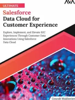 Ultimate Salesforce Data Cloud for Customer Experience: Explore, Implement and Elevate B2C Experiences Through Customer Data Innovations Using Salesforce Data Cloud