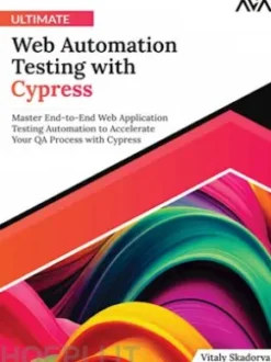 Ultimate Web Automation Testing with Cypress: Master End-to-End Web Application Testing Automation to Accelerate Your QA Process with Cypress