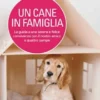 Un cane in famiglia - La guida a una serena e felice convivenza con il nostro amico a quattro zampe