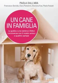 Un cane in famiglia - La guida a una serena e felice convivenza con il nostro amico a quattro zampe