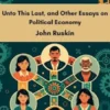 Unto This Last, and Other Essays on Political Economy