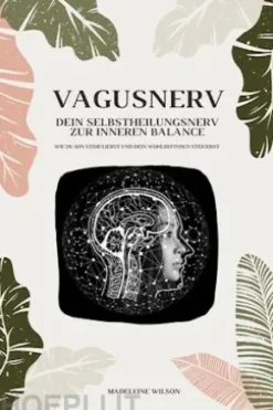 Vagusnerv - Dein Selbstheilungsnerv zur inneren Balance: Wie du ihn stimulierst und dein Wohlbefinden steigerst