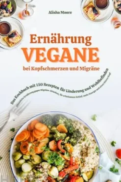 Vegane Ernährung bei Kopfschmerzen & Migräne: Das Kochbuch mit 150 Rezepten für Linderung & Wohlbefinden (Pflanzliche Ernährung gegen Migräne-Attacken, erholsamen Schlaf, mehr Energie & klaren Kopf)