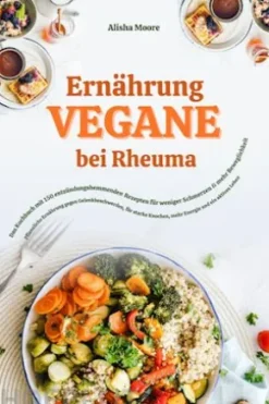 Vegane Ernährung bei Rheuma: Das Kochbuch mit 150 entzündungshemmenden Rezepten für weniger Schmerzen & mehr Beweglichkeit (Pflanzliche Ernährung gegen Gelenkbeschwerden, für starke Knochen & Energie)