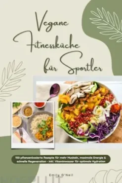 Vegane Fitnessküche für Sportler: 150 pflanzenbasierte Rezepte für mehr Muskeln, maximale Energie & schnelle Regeneration - inkl. Vitaminwasser für optimale Hydration (Fitness Kochbuch)