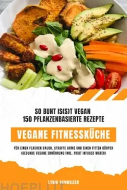 Vegane Fitnessküche: So bunt is(s)t vegan – 150 pflanzenbasierte Rezepte für einen flachen Bauch, straffe Arme und einen fitten Körper (Gesunde vegane Ernährung inkl. Fruit Infused Water)