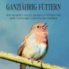 Vögel ganzjährig füttern: Wie Sie jeden Vogel richtig füttern und jede Vogelart gekonnt bestimmen - inkl. Futter Tipps für jede Jahreszeit und Anleitung, um Meisen-Knödel selber zu machen
