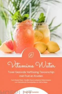 Vitamine Water: Tover Gezonde Verfrissing Tevoorschijn met Fruit en Kruiden (Fruit Infused Water: Heerlijke Gearomatiseerde Waterrecepten voor Verkwikkende Detoxdrankjes om Zelf te Maken)