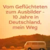 Von Geflüchteten zum Ausbilder - 10 Jahre in Deutschland, mein Weg