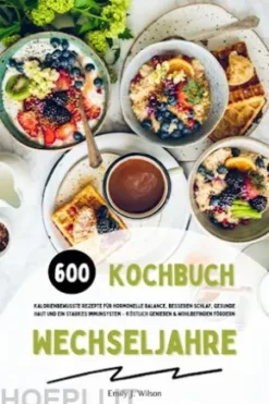 Wechseljahre Kochbuch: 600 kalorienbewusste Rezepte für hormonelle Balance, besseren Schlaf, gesunde Haut und ein starkes Immunsystem – köstlich genießen und Wohlbefinden fördern