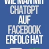Wie man mit ChatGPT auf Facebook Erfolg hat
