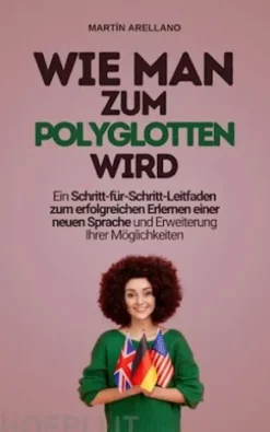 Wie man zum Polyglotten wird: Ein Schritt-für-Schritt-Leitfaden zum erfolgreichen Erlernen einer neuen Sprache und Erweiterung Ihrer Möglichkeiten