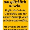Wir sind hier um glücklich zu sein. Dafür sind wir da! Und dafür und für unsere Zukuntf auch selbst verantwortlich.