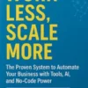 Work Less, Scale More: The Proven System to Automate Your Business with Tools, AI, and No-Code Power