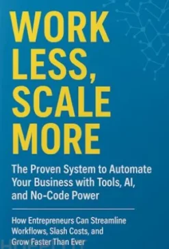 Work Less, Scale More: The Proven System to Automate Your Business with Tools, AI, and No-Code Power