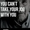 You Can’t Take Your Job With You