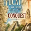 Yucatan Before and After the Conquest